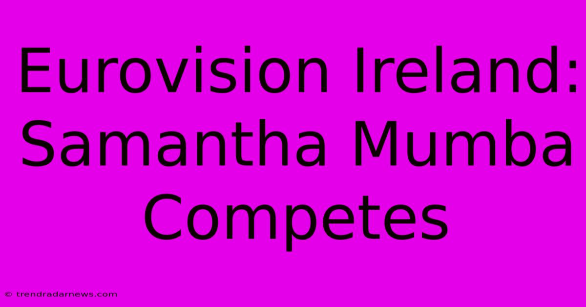 Eurovision Ireland: Samantha Mumba Competes