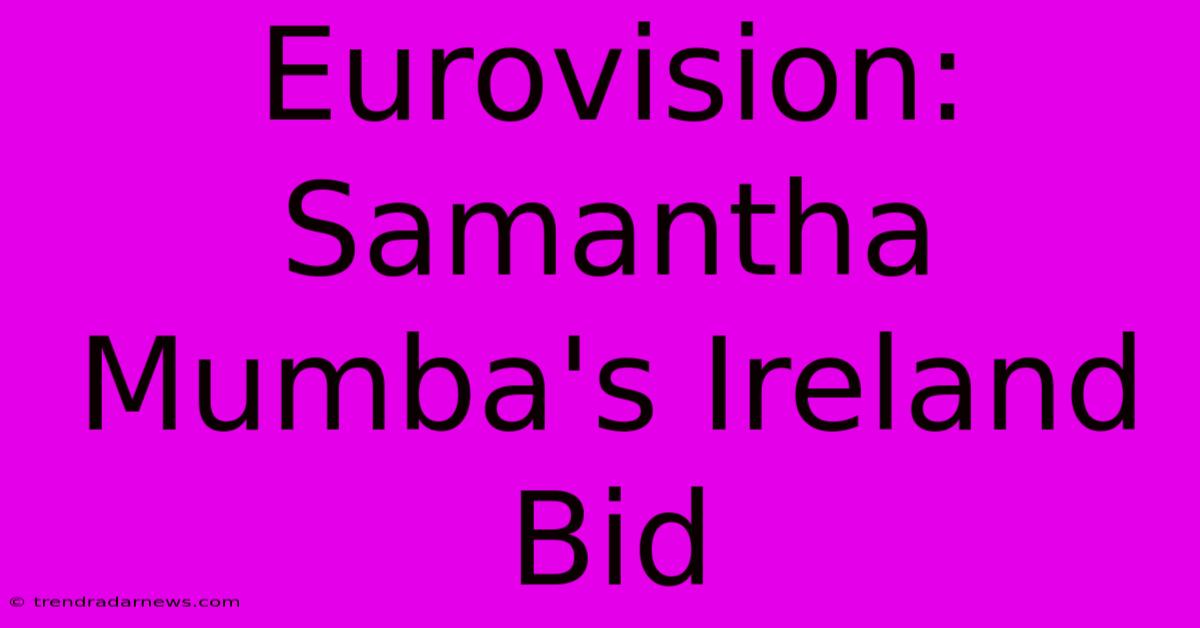 Eurovision: Samantha Mumba's Ireland Bid