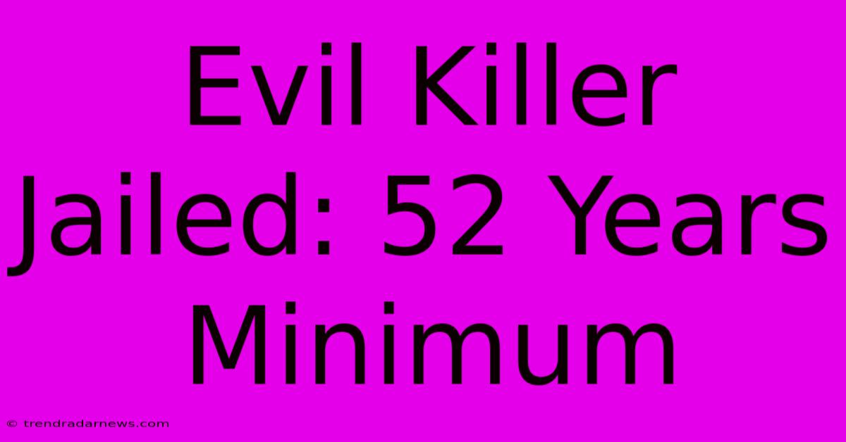 Evil Killer Jailed: 52 Years Minimum