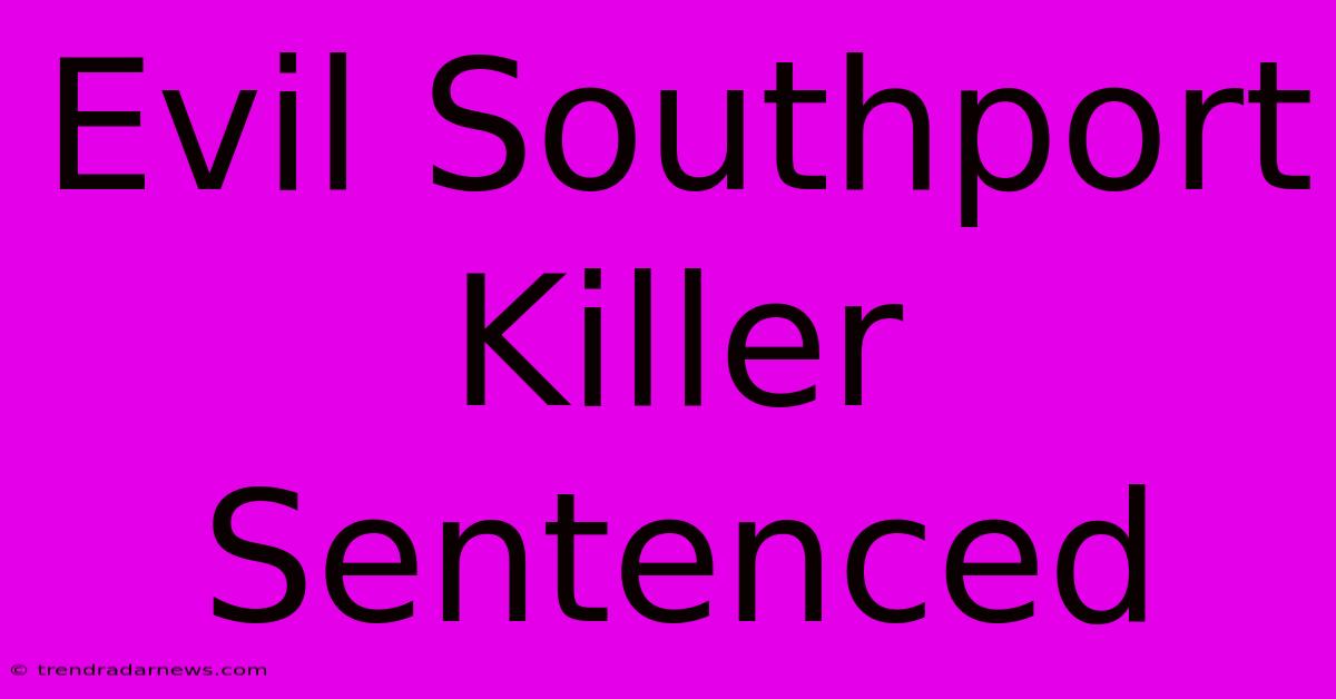 Evil Southport Killer Sentenced