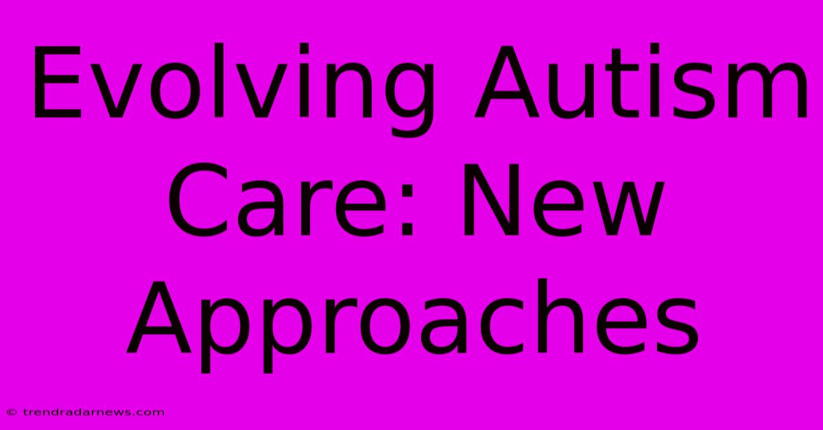 Evolving Autism Care: New Approaches