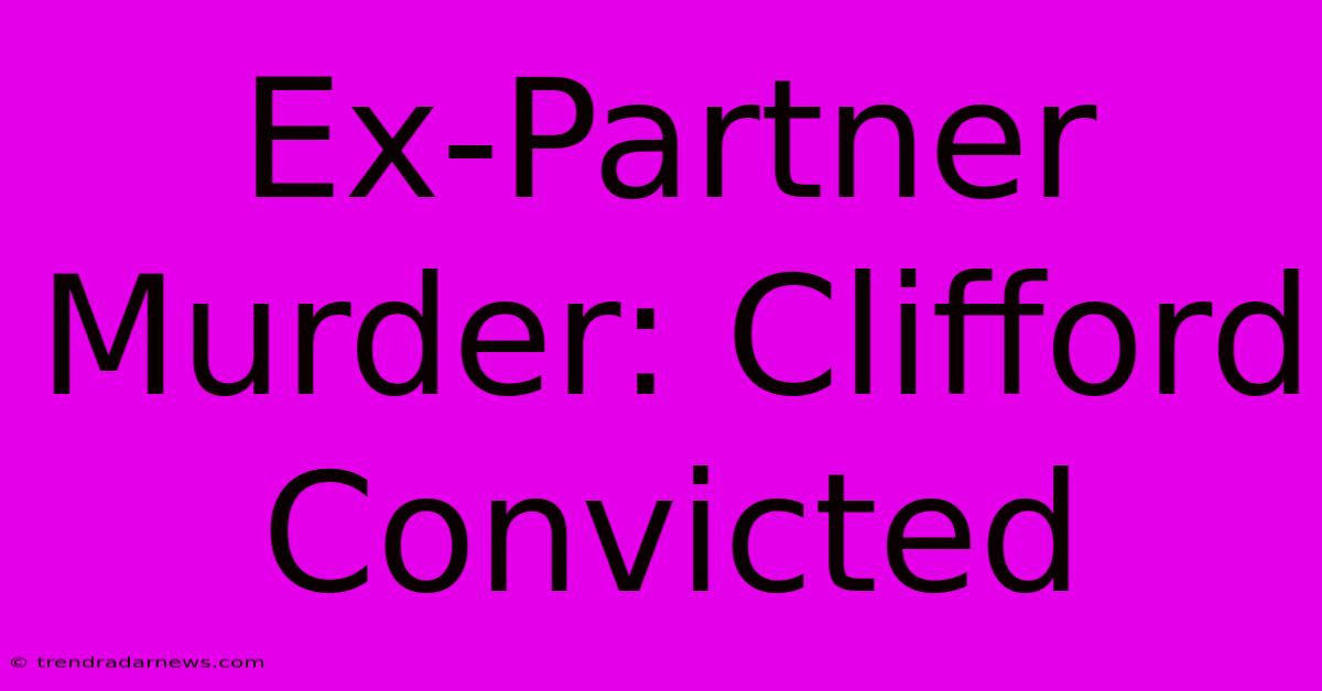 Ex-Partner Murder: Clifford Convicted