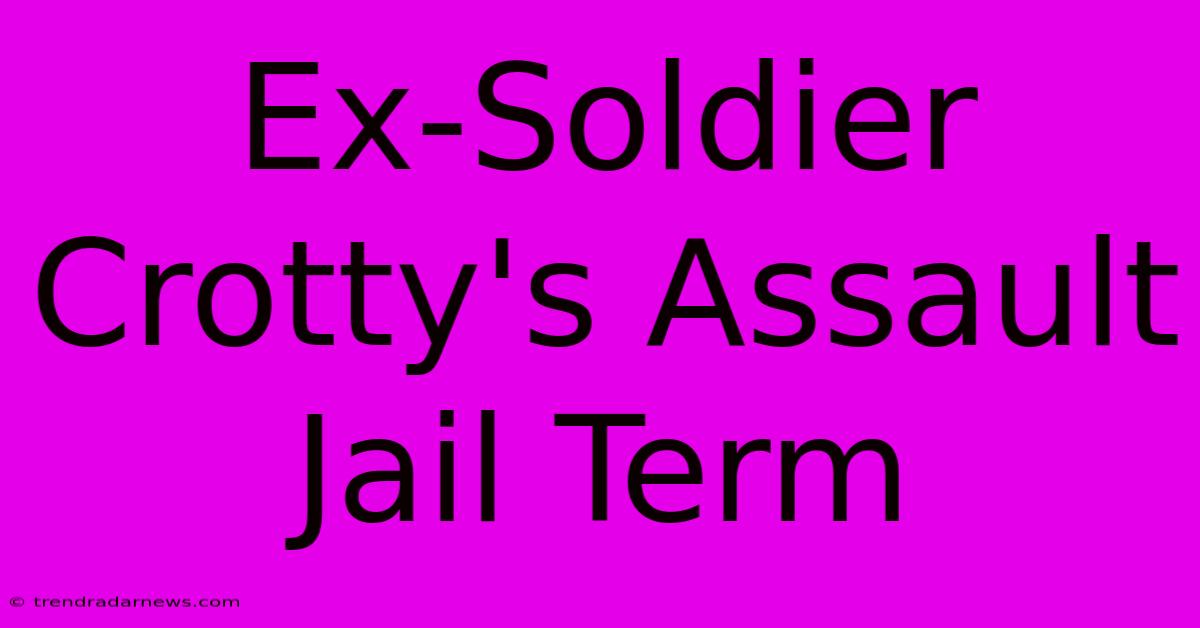 Ex-Soldier Crotty's Assault Jail Term