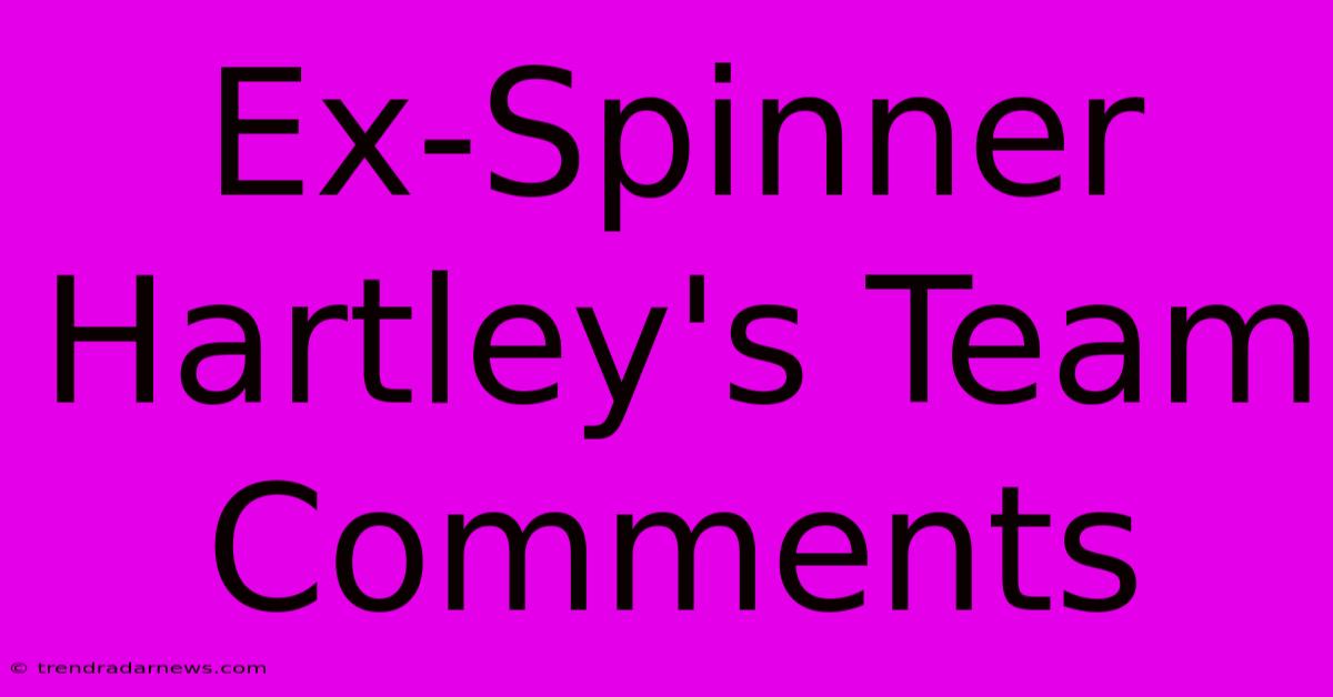 Ex-Spinner Hartley's Team Comments