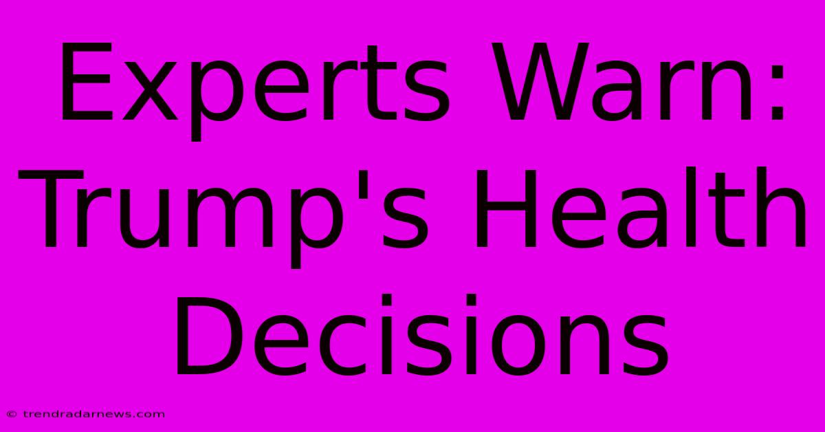 Experts Warn: Trump's Health Decisions