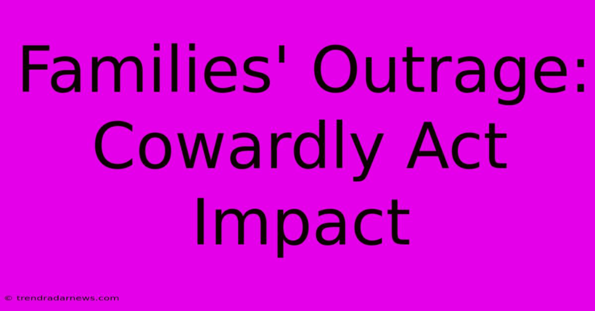 Families' Outrage: Cowardly Act Impact 