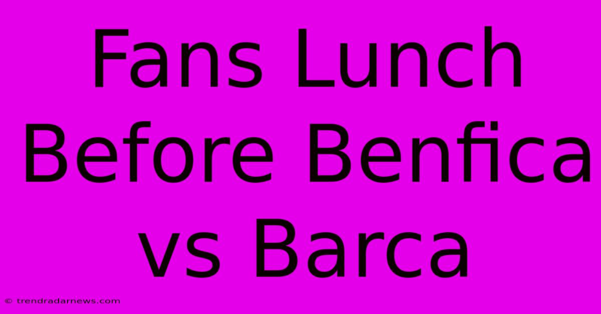 Fans Lunch Before Benfica Vs Barca