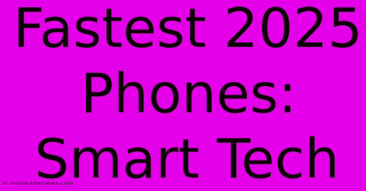 Fastest 2025 Phones: Smart Tech