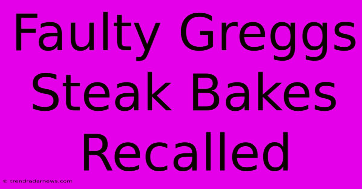 Faulty Greggs Steak Bakes Recalled