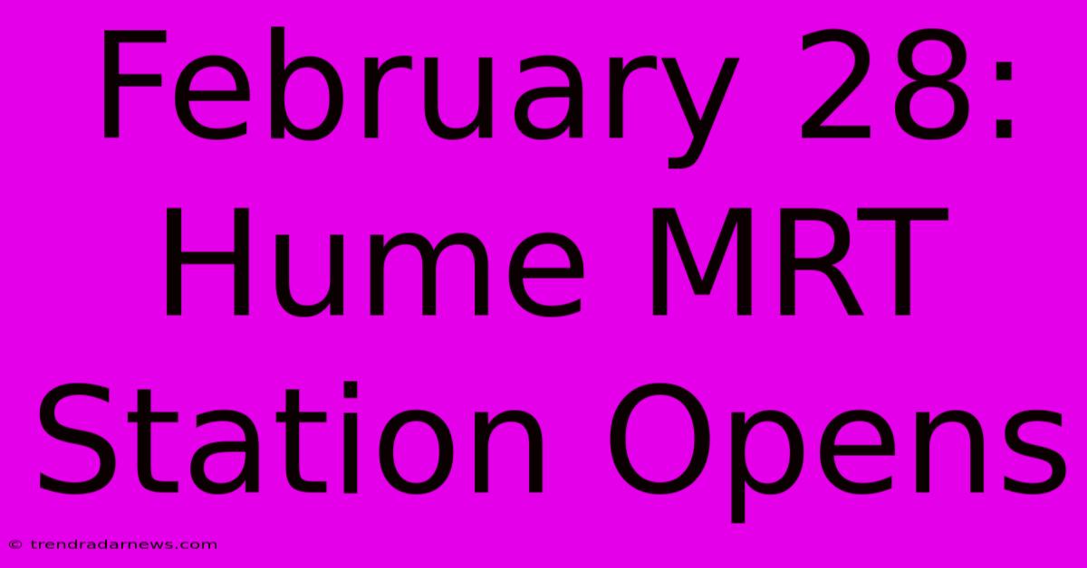 February 28: Hume MRT Station Opens