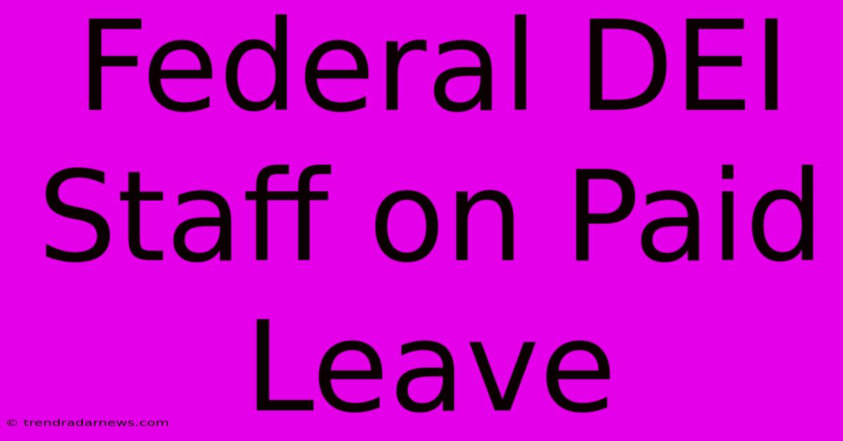 Federal DEI Staff On Paid Leave