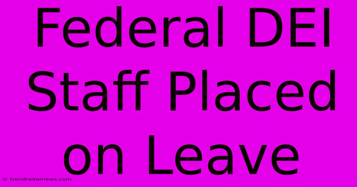 Federal DEI Staff Placed On Leave