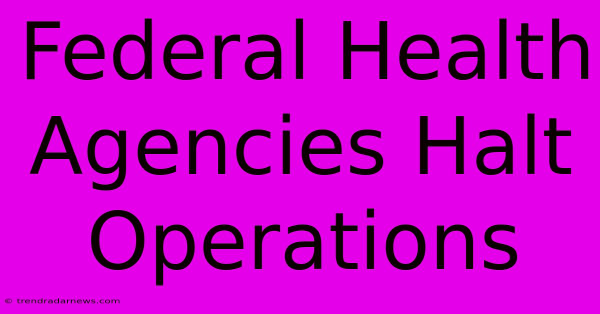 Federal Health Agencies Halt Operations