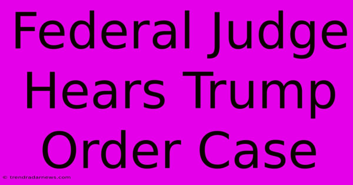 Federal Judge Hears Trump Order Case