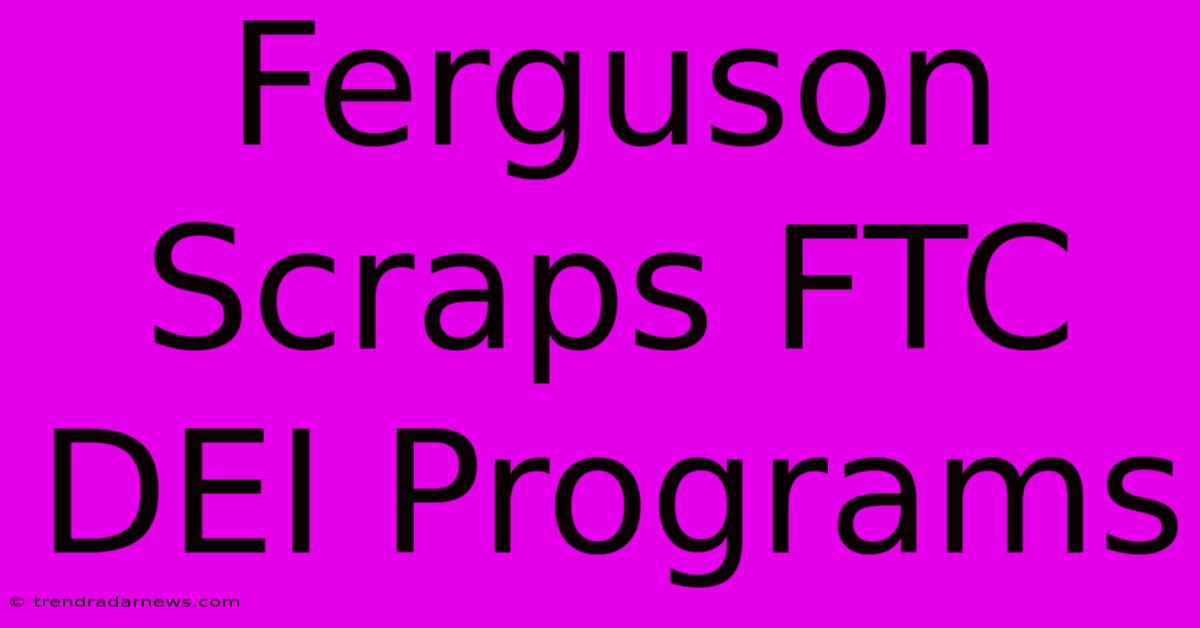 Ferguson Scraps FTC DEI Programs