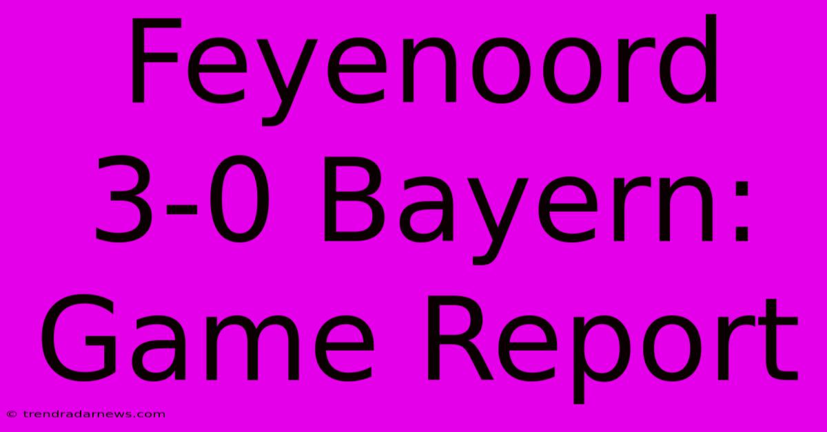 Feyenoord 3-0 Bayern: Game Report