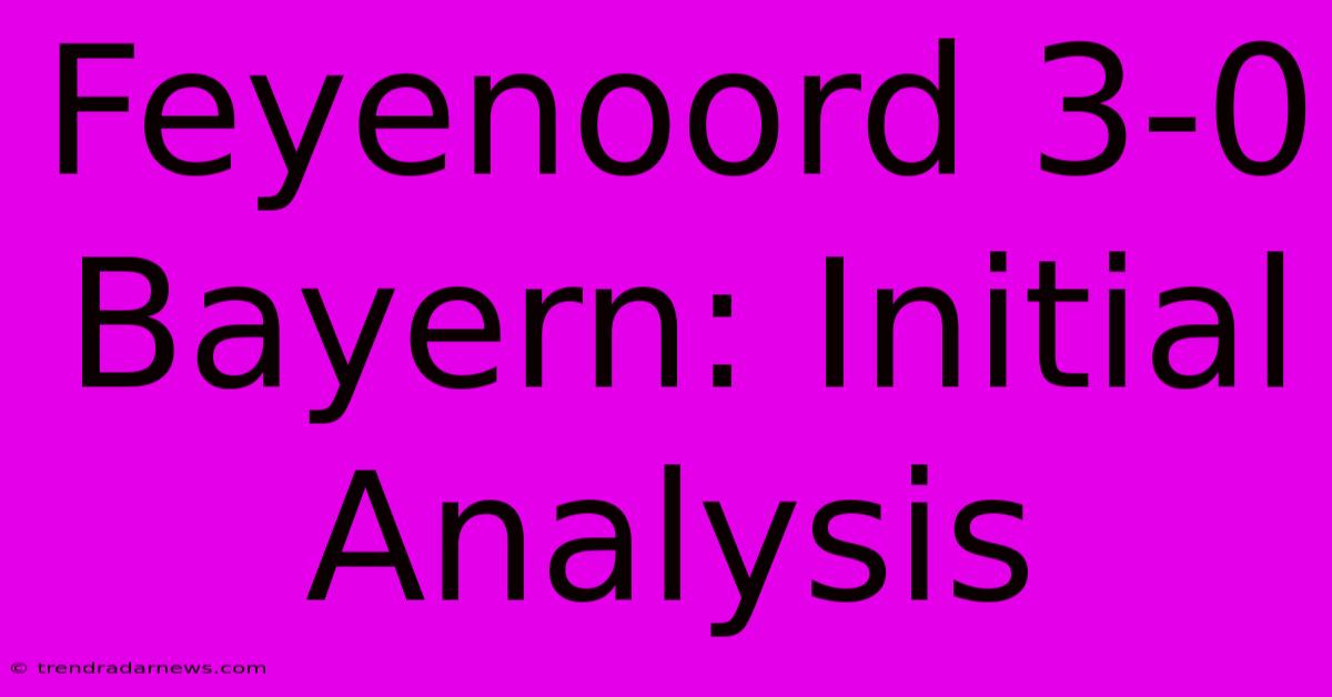 Feyenoord 3-0 Bayern: Initial Analysis