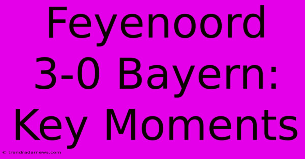 Feyenoord 3-0 Bayern: Key Moments