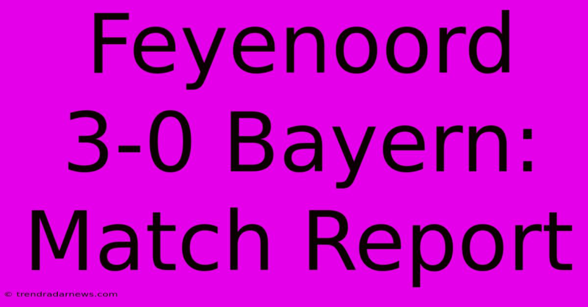 Feyenoord 3-0 Bayern: Match Report