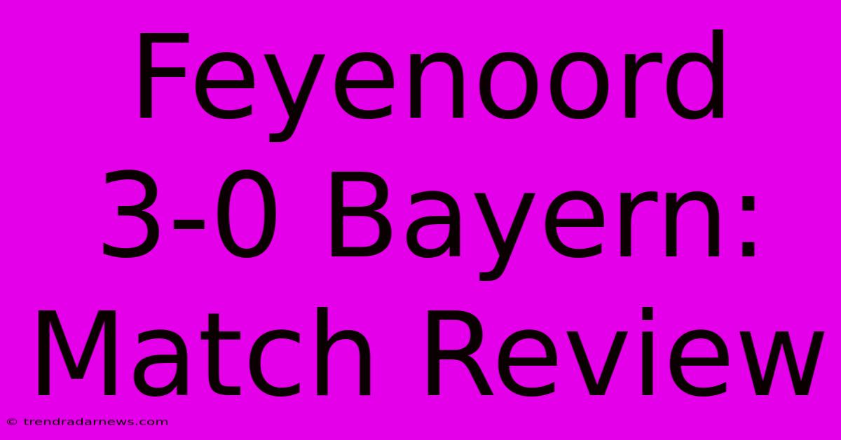 Feyenoord 3-0 Bayern: Match Review