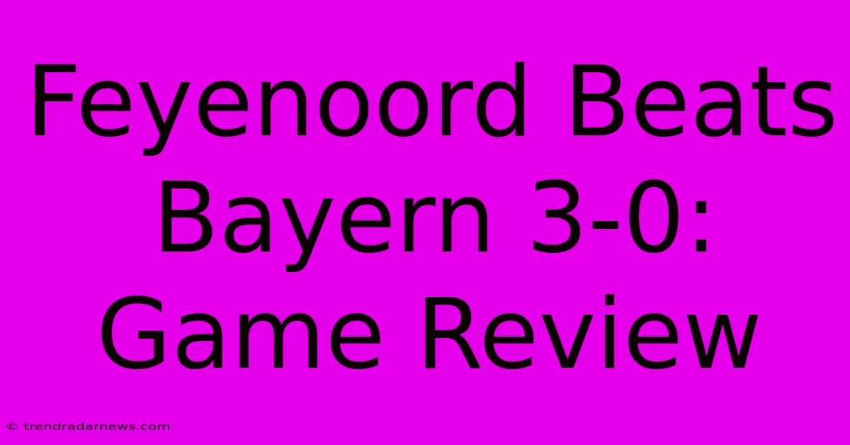 Feyenoord Beats Bayern 3-0: Game Review