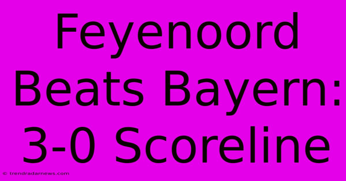 Feyenoord Beats Bayern: 3-0 Scoreline