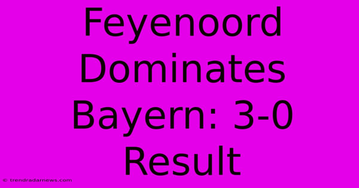 Feyenoord Dominates Bayern: 3-0 Result