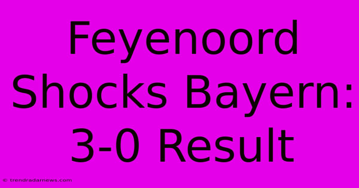 Feyenoord Shocks Bayern: 3-0 Result