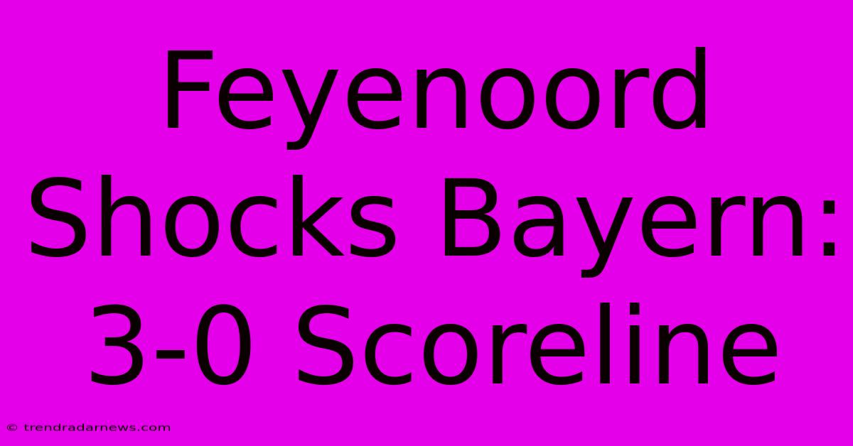 Feyenoord Shocks Bayern: 3-0 Scoreline