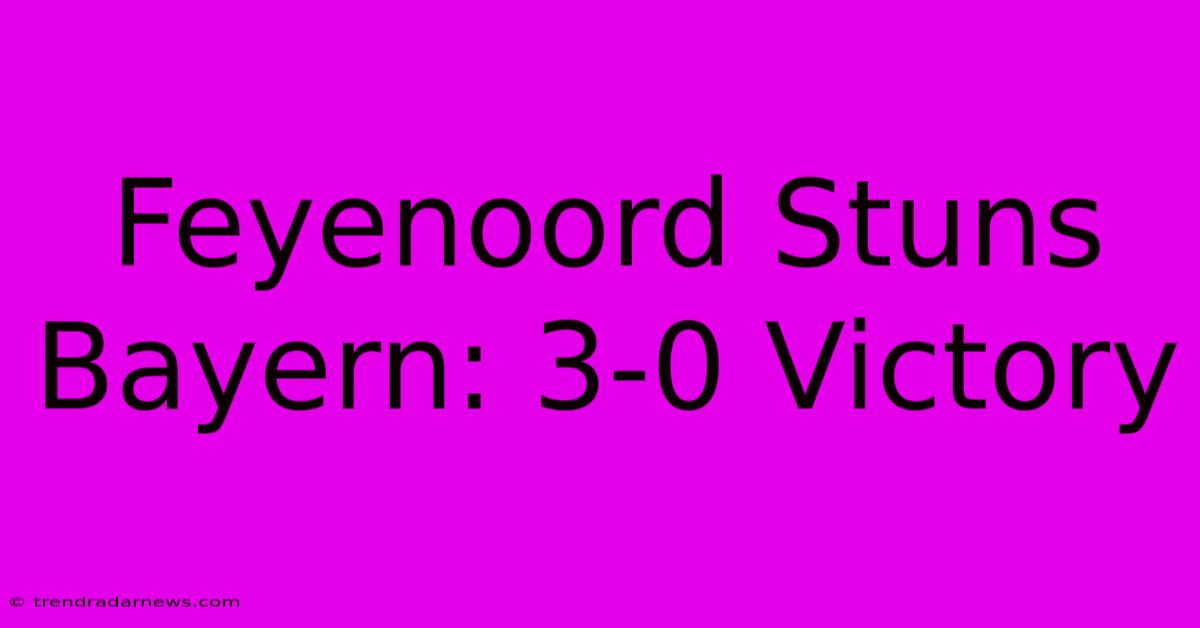 Feyenoord Stuns Bayern: 3-0 Victory