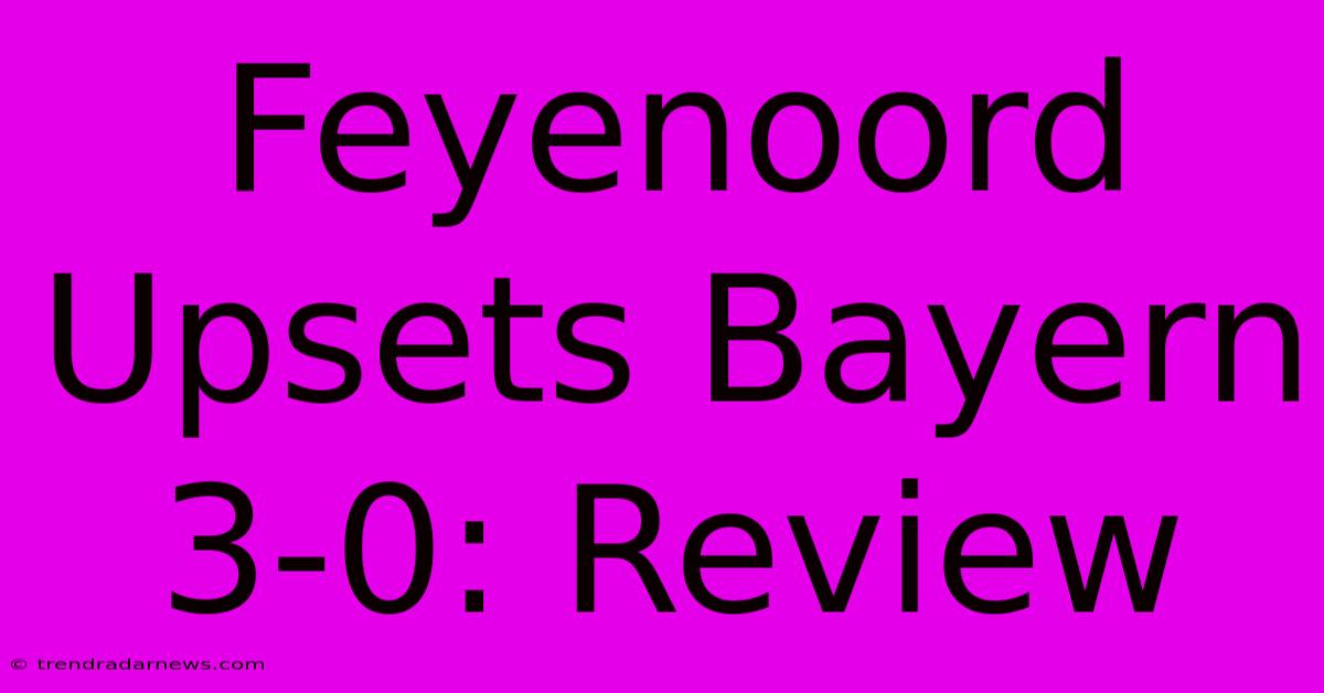 Feyenoord Upsets Bayern 3-0: Review