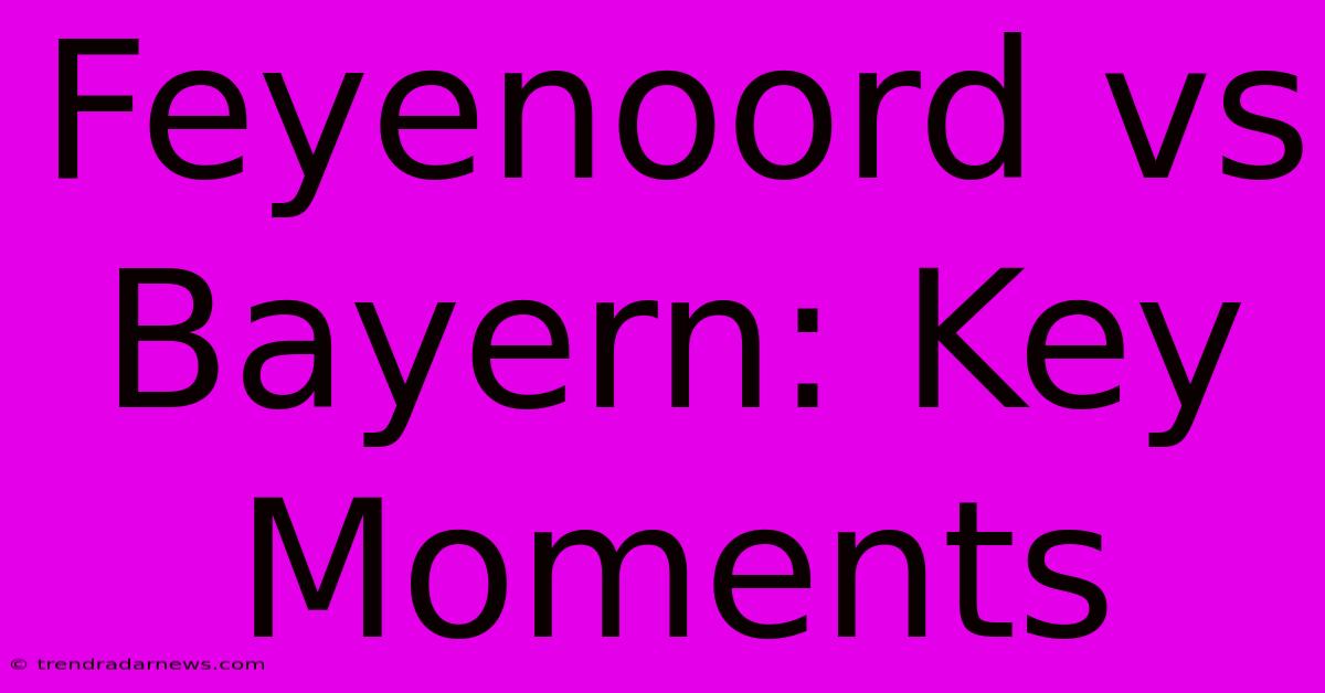 Feyenoord Vs Bayern: Key Moments