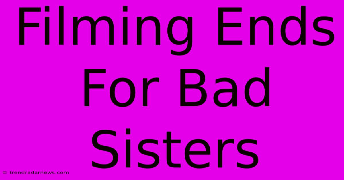 Filming Ends For Bad Sisters