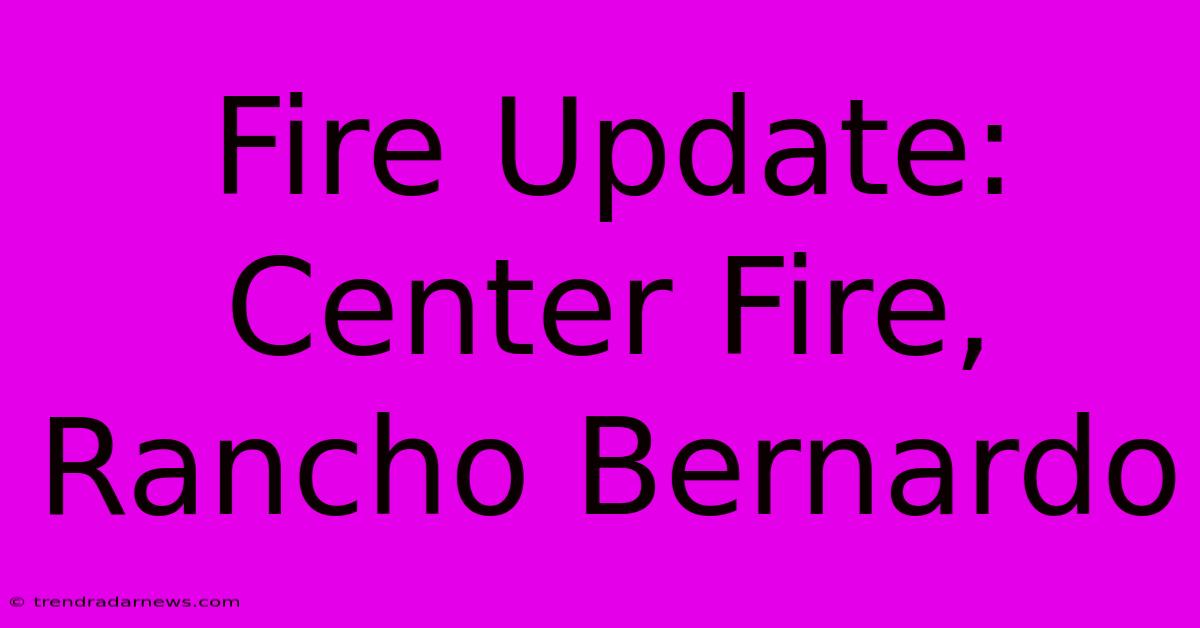 Fire Update: Center Fire, Rancho Bernardo