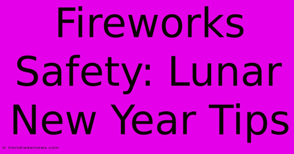 Fireworks Safety: Lunar New Year Tips