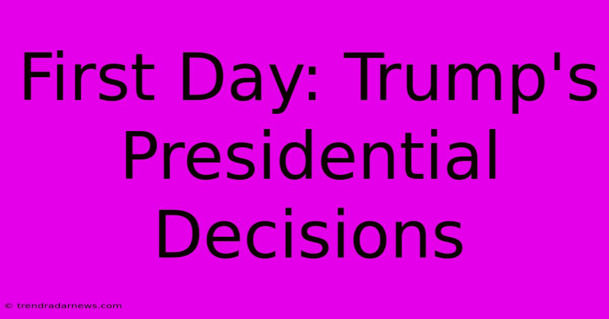 First Day: Trump's Presidential Decisions