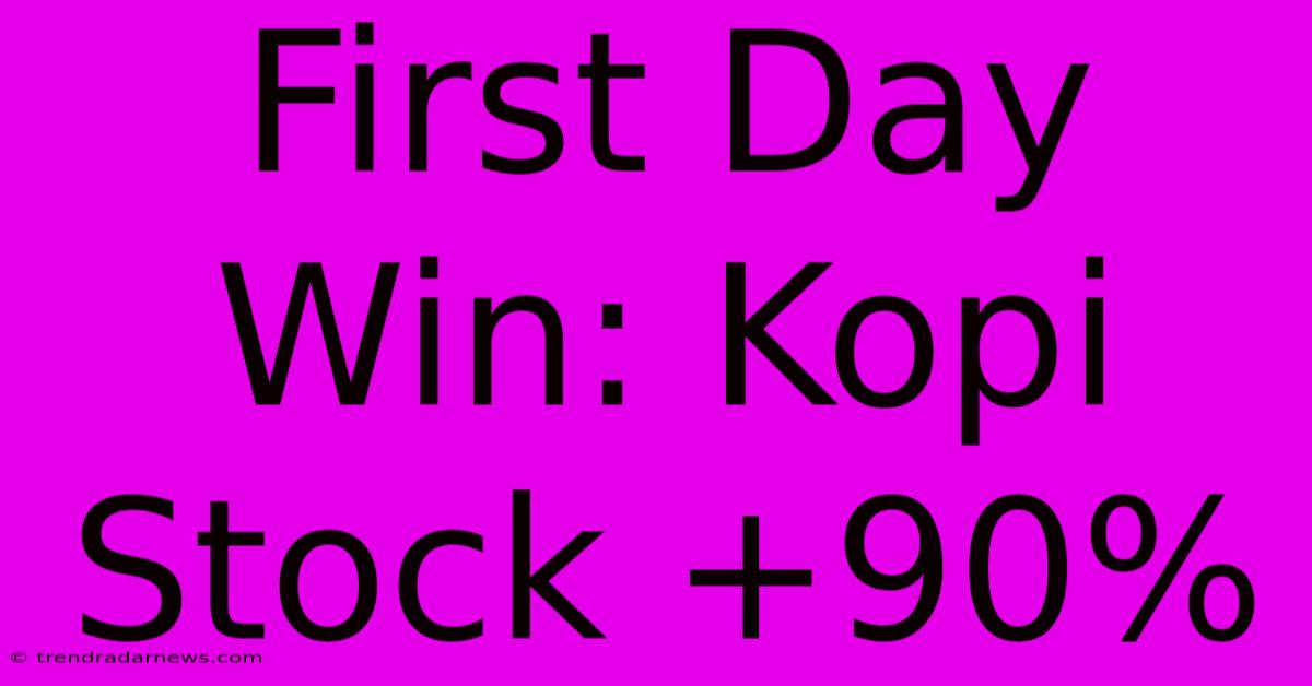 First Day Win: Kopi Stock +90%