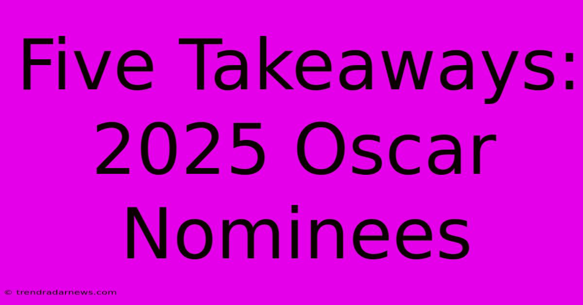 Five Takeaways: 2025 Oscar Nominees