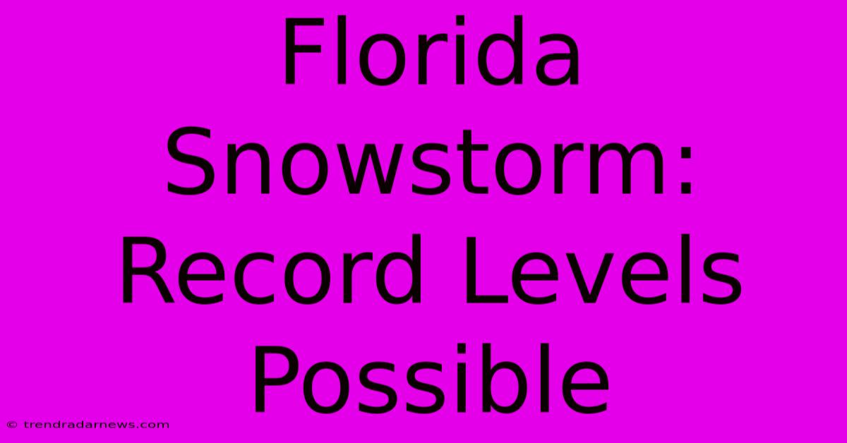 Florida Snowstorm: Record Levels Possible