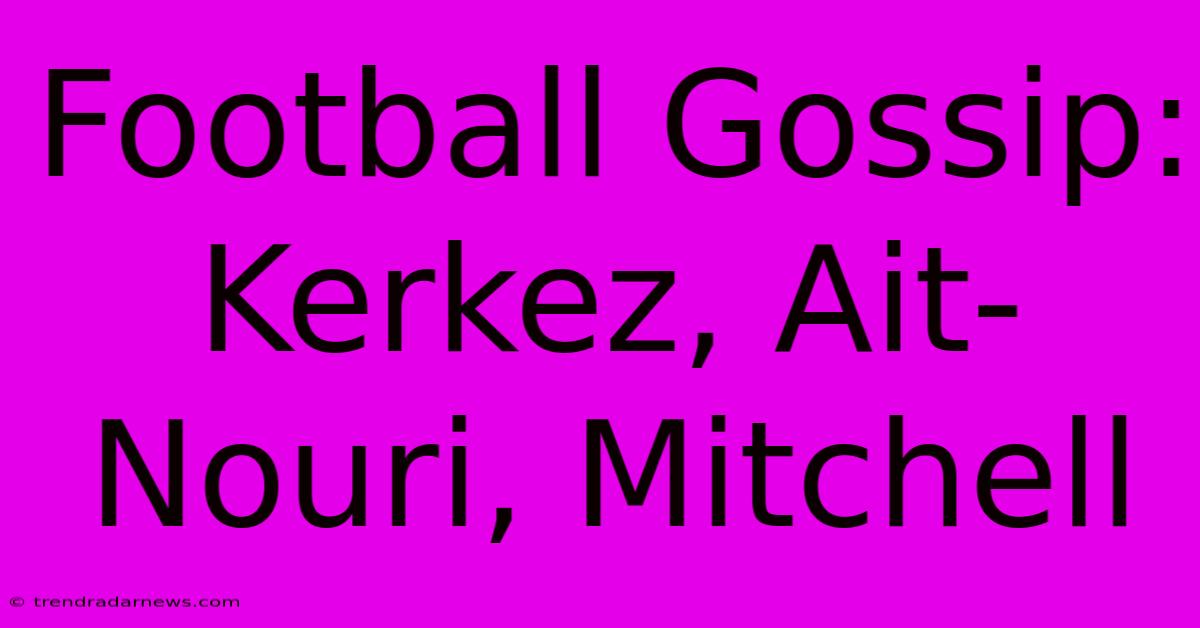 Football Gossip:  Kerkez, Ait-Nouri, Mitchell