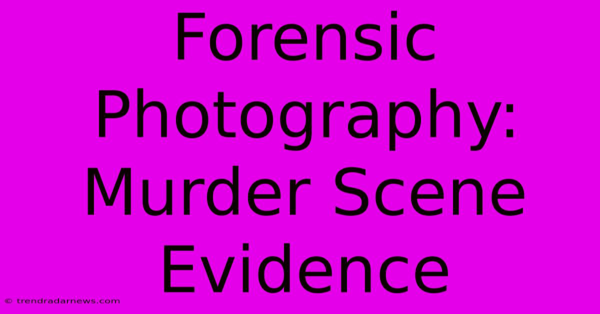 Forensic Photography: Murder Scene Evidence