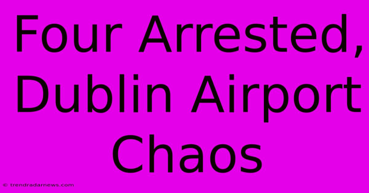 Four Arrested, Dublin Airport Chaos