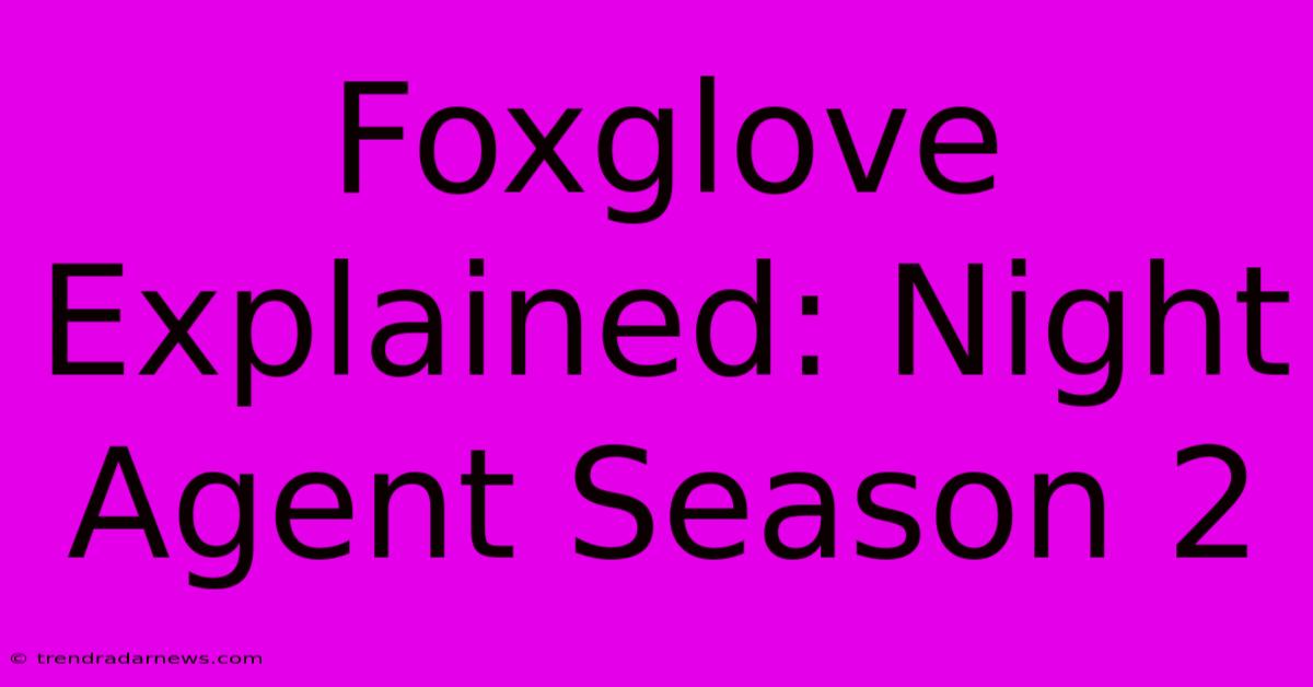 Foxglove Explained: Night Agent Season 2