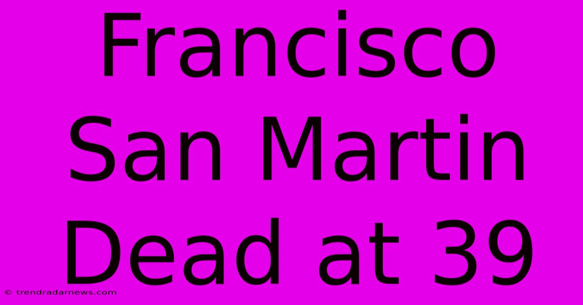 Francisco San Martin Dead At 39