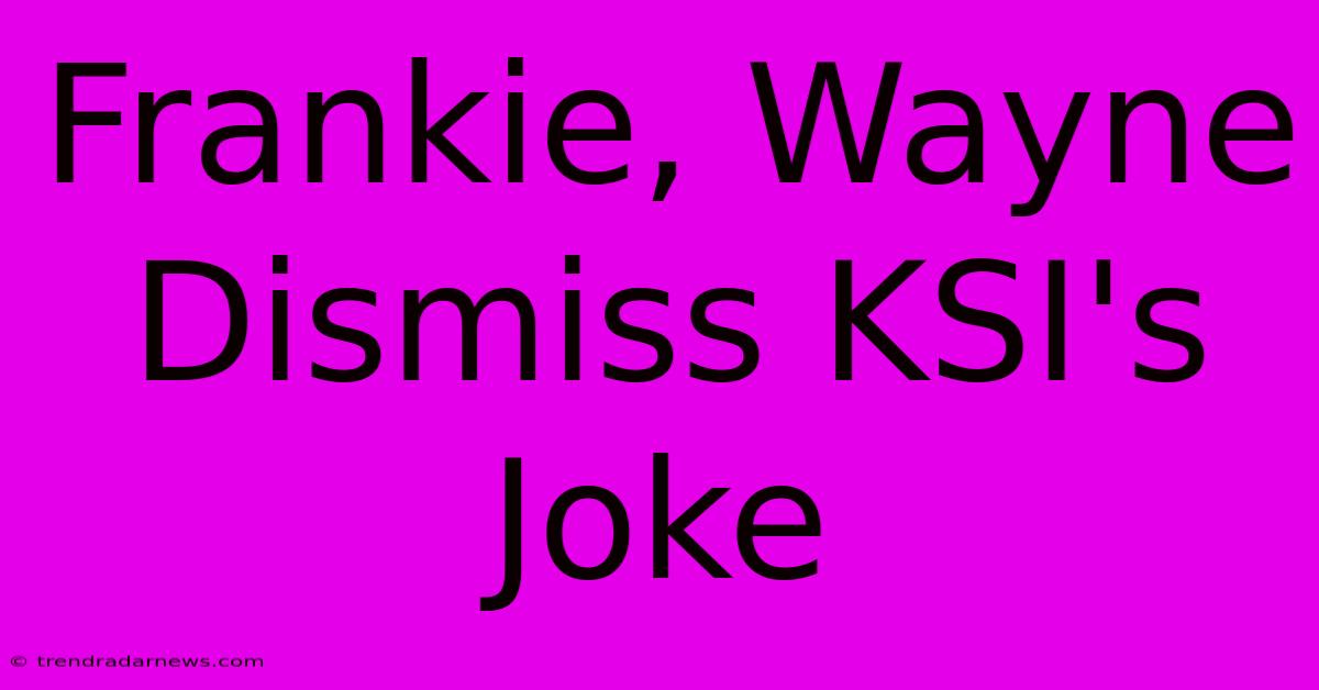 Frankie, Wayne Dismiss KSI's Joke