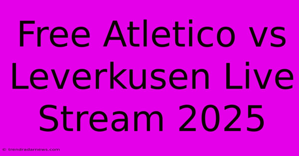 Free Atletico Vs Leverkusen Live Stream 2025