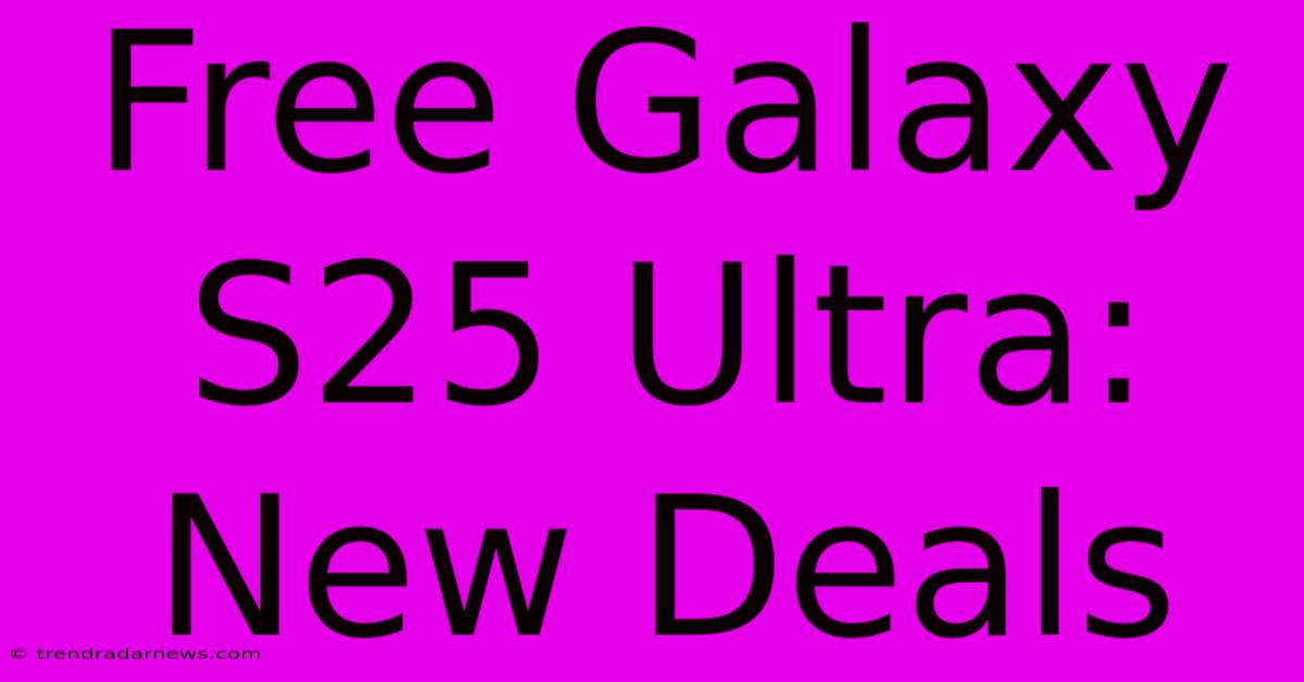 Free Galaxy S25 Ultra: New Deals