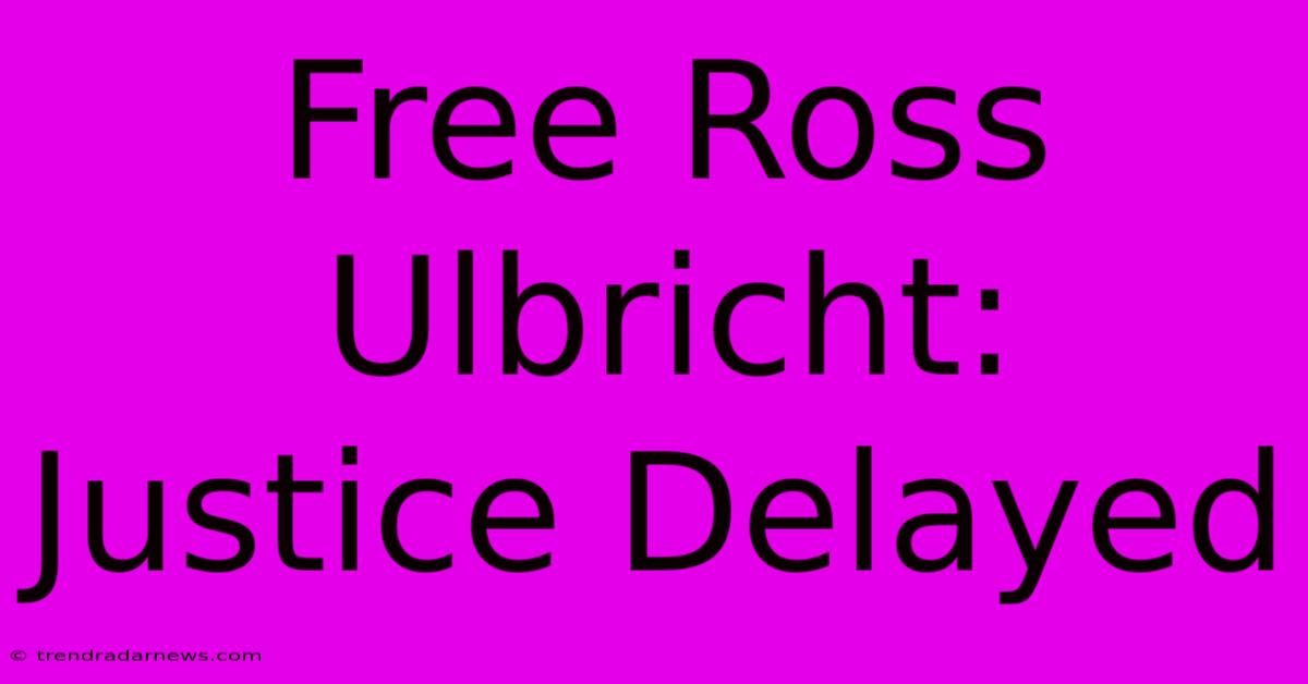 Free Ross Ulbricht: Justice Delayed