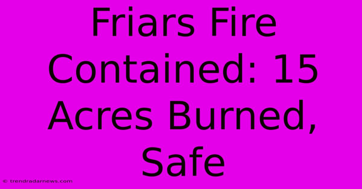 Friars Fire Contained: 15 Acres Burned, Safe