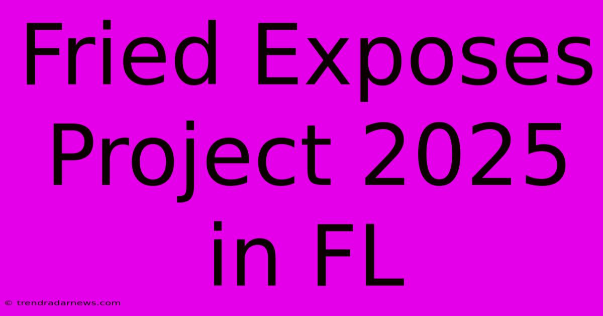 Fried Exposes Project 2025 In FL